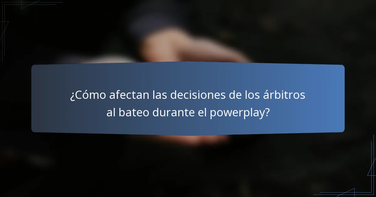 ¿Cómo afectan las decisiones de los árbitros al bateo durante el powerplay?