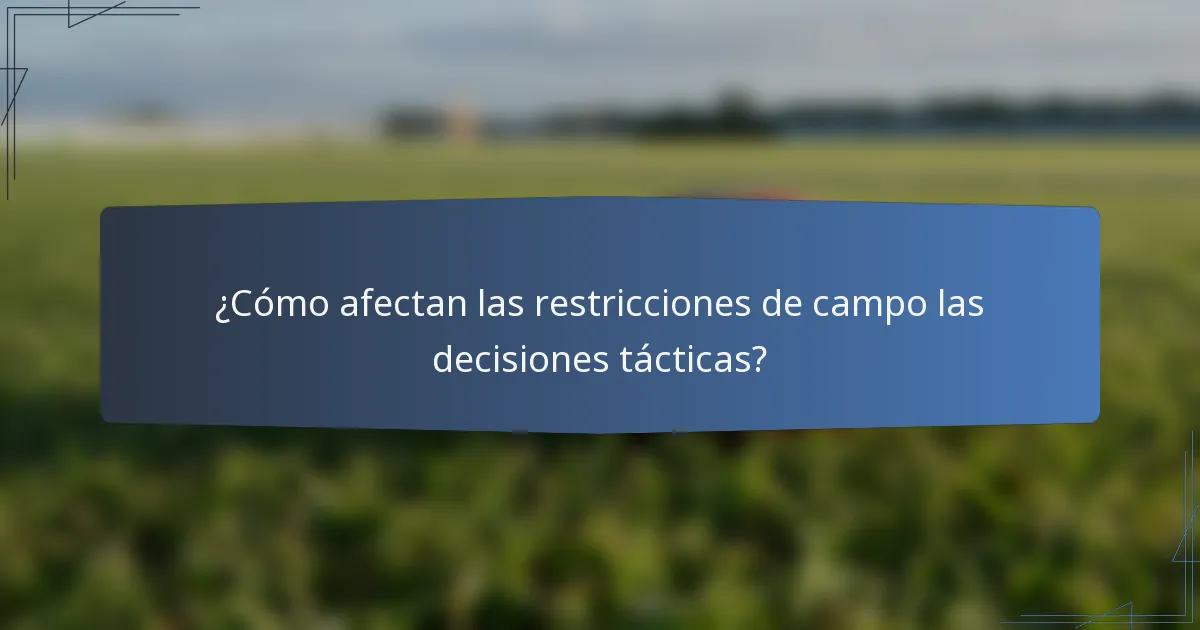 ¿Cómo afectan las restricciones de campo las decisiones tácticas?