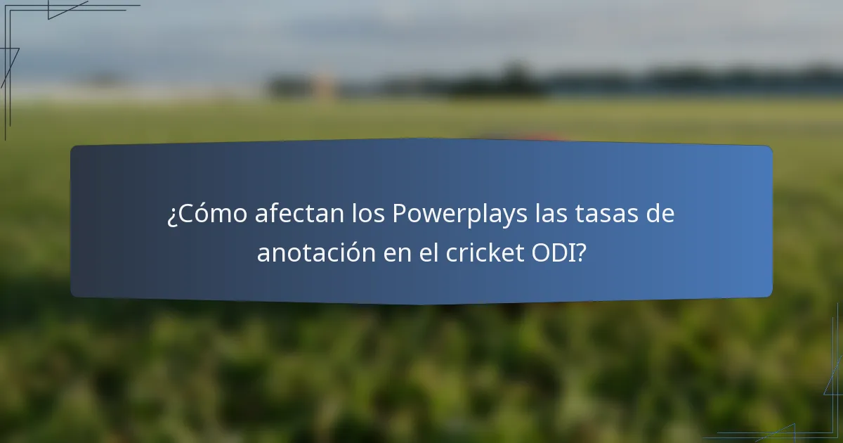 ¿Cómo afectan los Powerplays las tasas de anotación en el cricket ODI?