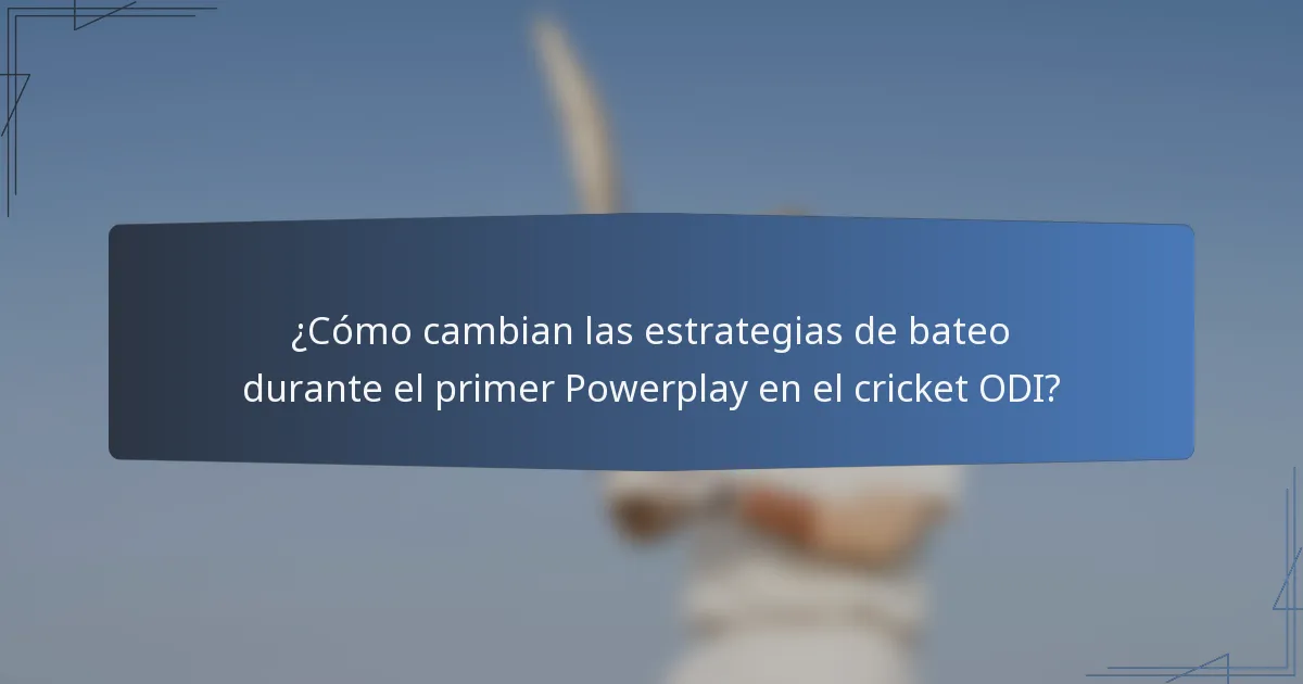¿Cómo cambian las estrategias de bateo durante el primer Powerplay en el cricket ODI?