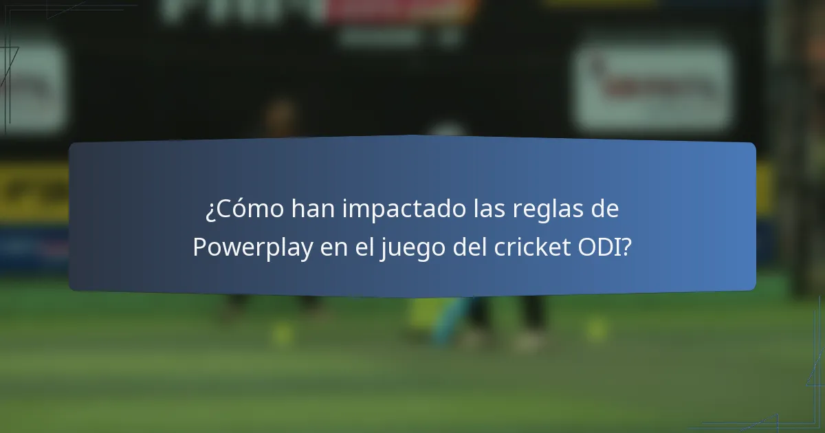 ¿Cómo han impactado las reglas de Powerplay en el juego del cricket ODI?