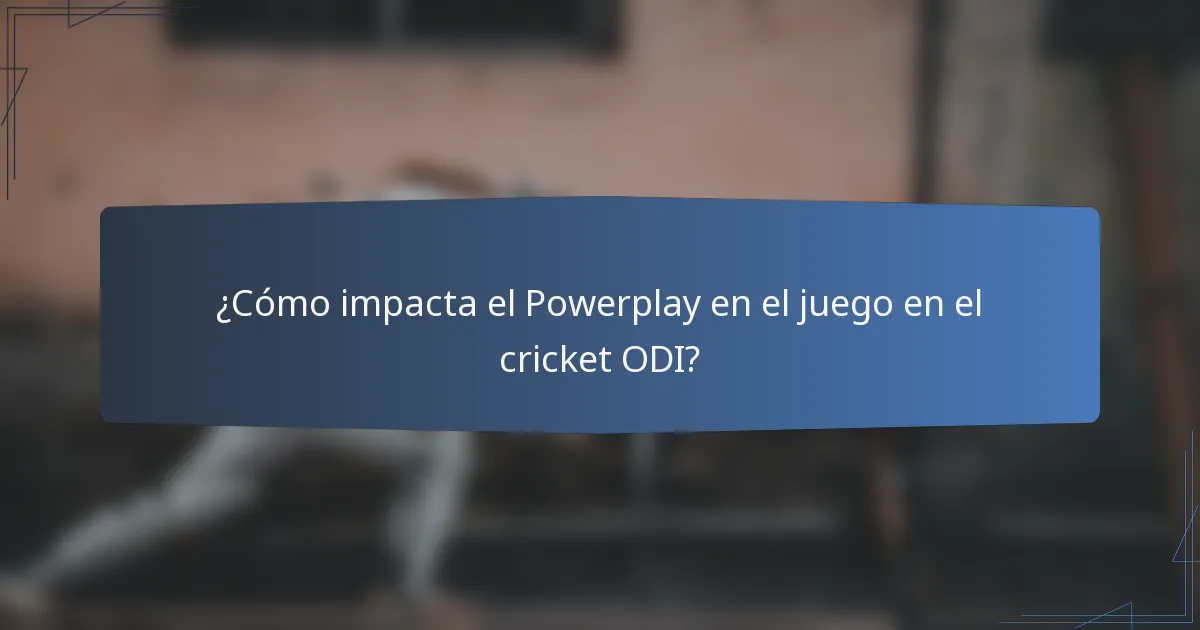 ¿Cómo impacta el Powerplay en el juego en el cricket ODI?