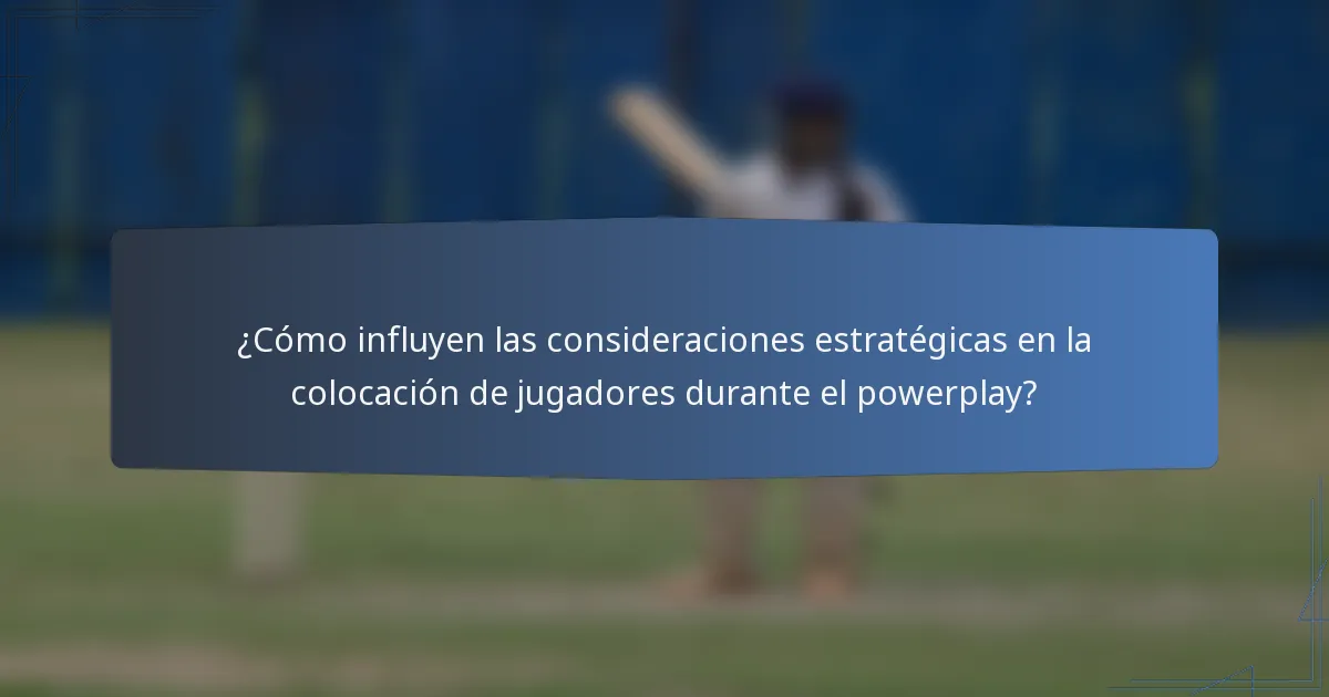 ¿Cómo influyen las consideraciones estratégicas en la colocación de jugadores durante el powerplay?