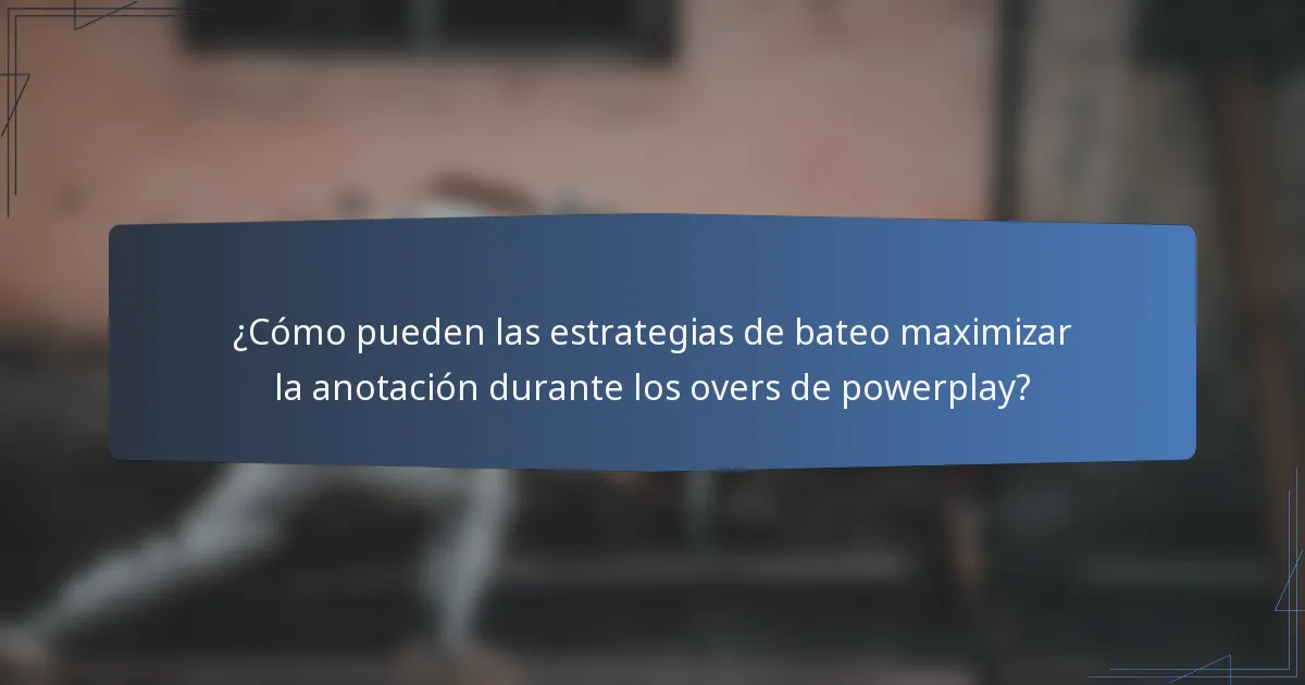 ¿Cómo pueden las estrategias de bateo maximizar la anotación durante los overs de powerplay?