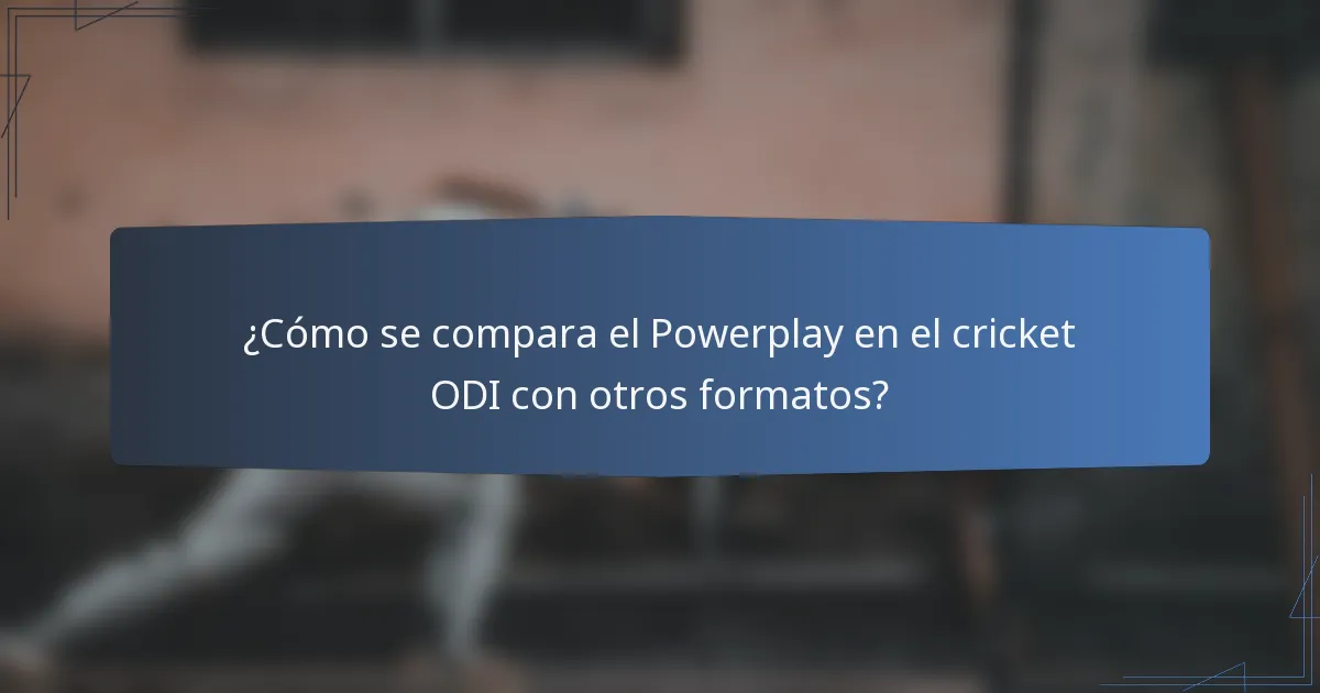 ¿Cómo se compara el Powerplay en el cricket ODI con otros formatos?