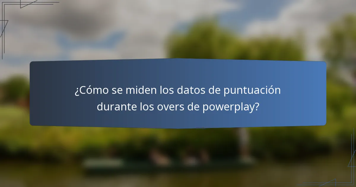 ¿Cómo se miden los datos de puntuación durante los overs de powerplay?