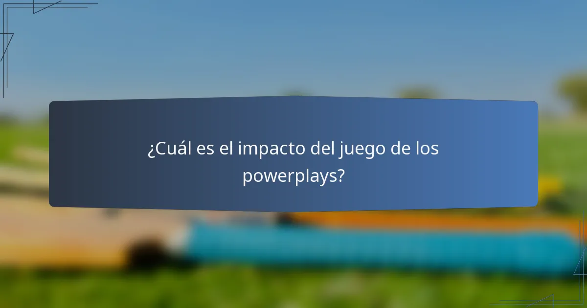 ¿Cuál es el impacto del juego de los powerplays?