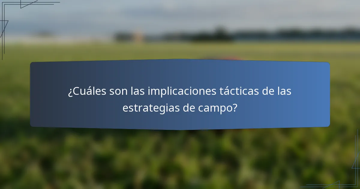 ¿Cuáles son las implicaciones tácticas de las estrategias de campo?