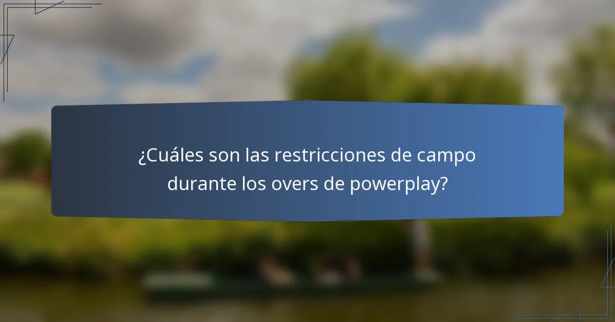 ¿Cuáles son las restricciones de campo durante los overs de powerplay?