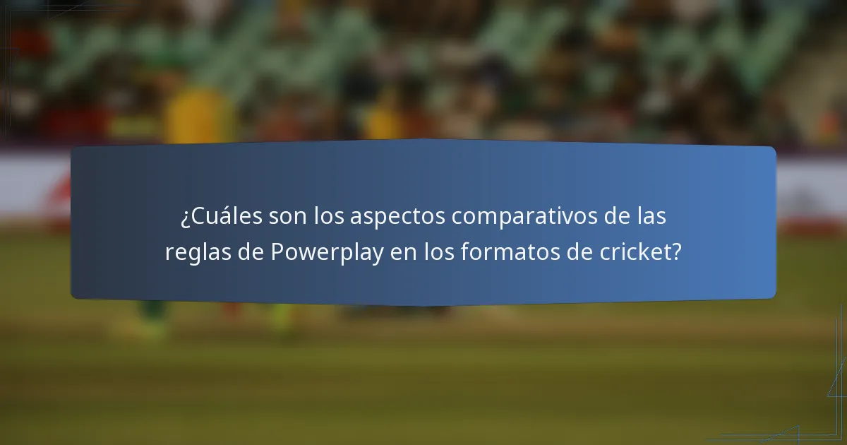 ¿Cuáles son los aspectos comparativos de las reglas de Powerplay en los formatos de cricket?