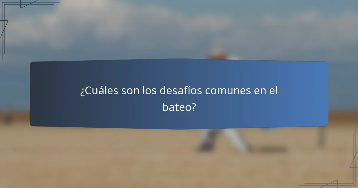 ¿Cuáles son los desafíos comunes en el bateo?