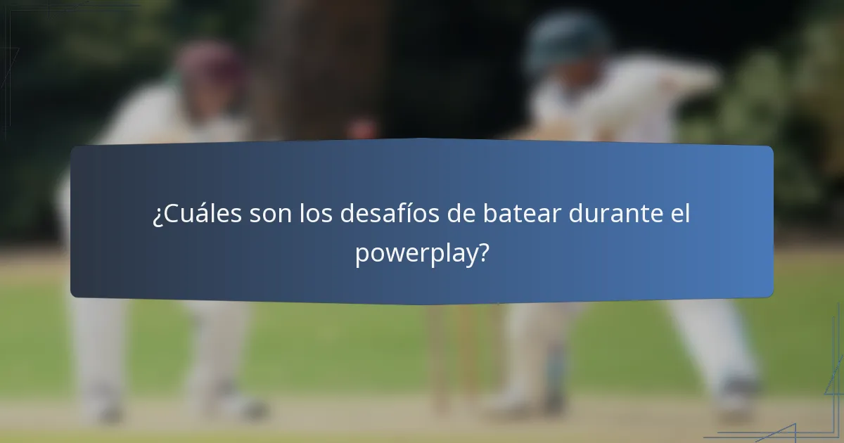 ¿Cuáles son los desafíos de batear durante el powerplay?