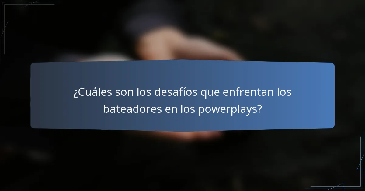 ¿Cuáles son los desafíos que enfrentan los bateadores en los powerplays?