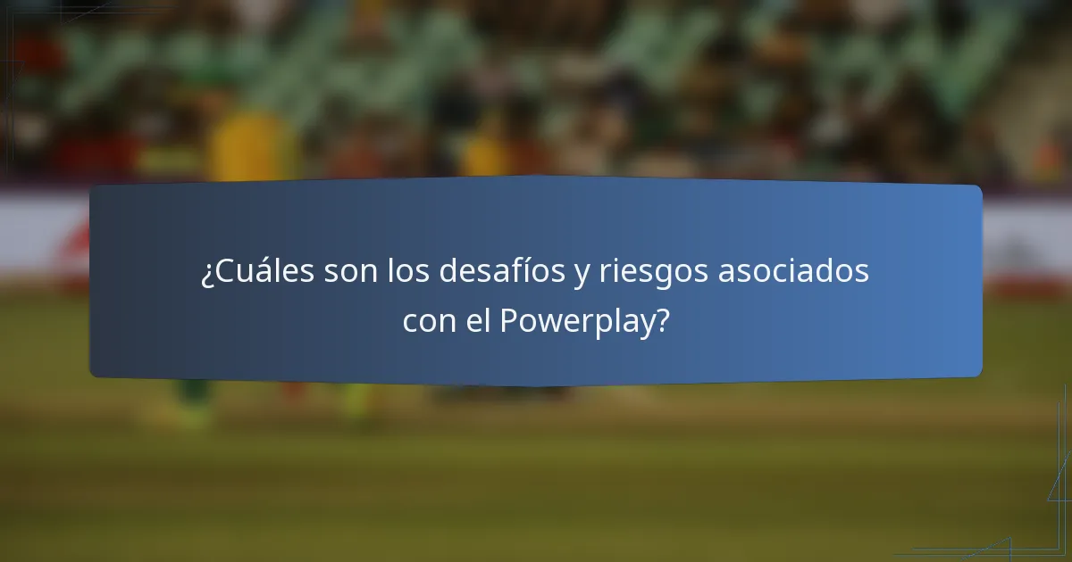 ¿Cuáles son los desafíos y riesgos asociados con el Powerplay?