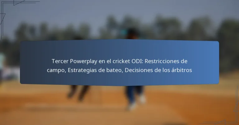 Tercer Powerplay en el cricket ODI: Restricciones de campo, Estrategias de bateo, Decisiones de los árbitros