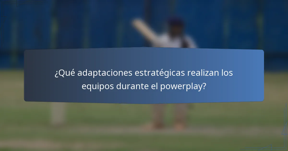 ¿Qué adaptaciones estratégicas realizan los equipos durante el powerplay?