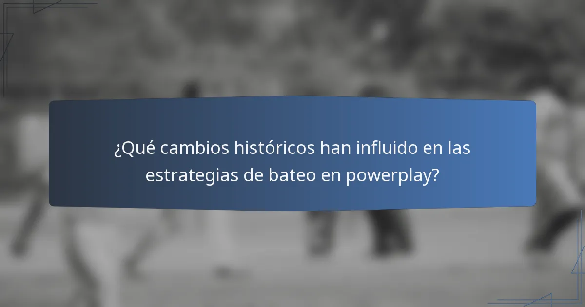 ¿Qué cambios históricos han influido en las estrategias de bateo en powerplay?