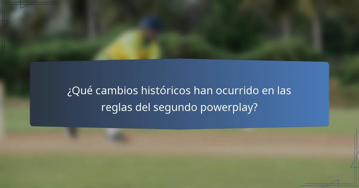 ¿Qué cambios históricos han ocurrido en las reglas del segundo powerplay?