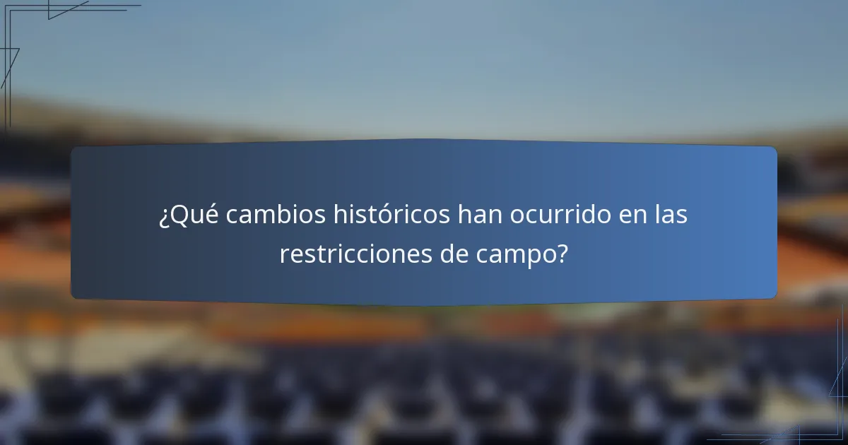 ¿Qué cambios históricos han ocurrido en las restricciones de campo?