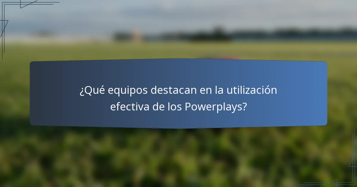 ¿Qué equipos destacan en la utilización efectiva de los Powerplays?