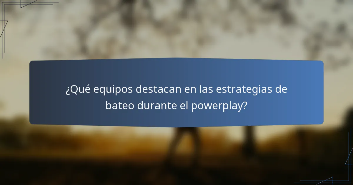 ¿Qué equipos destacan en las estrategias de bateo durante el powerplay?