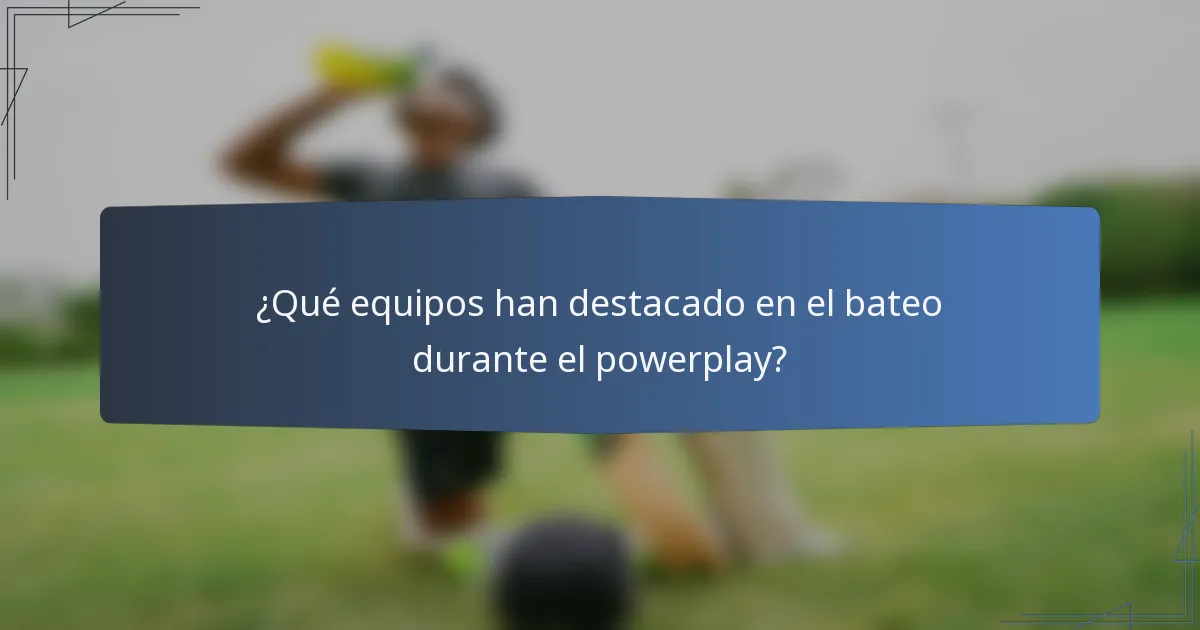 ¿Qué equipos han destacado en el bateo durante el powerplay?