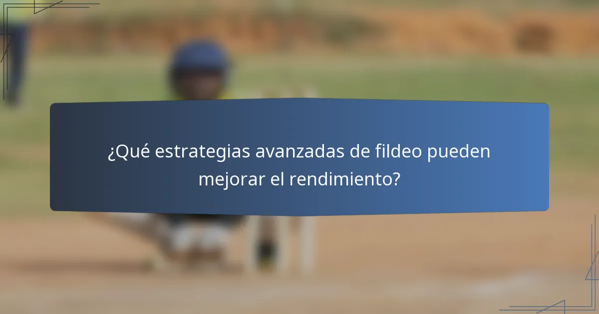 ¿Qué estrategias avanzadas de fildeo pueden mejorar el rendimiento?