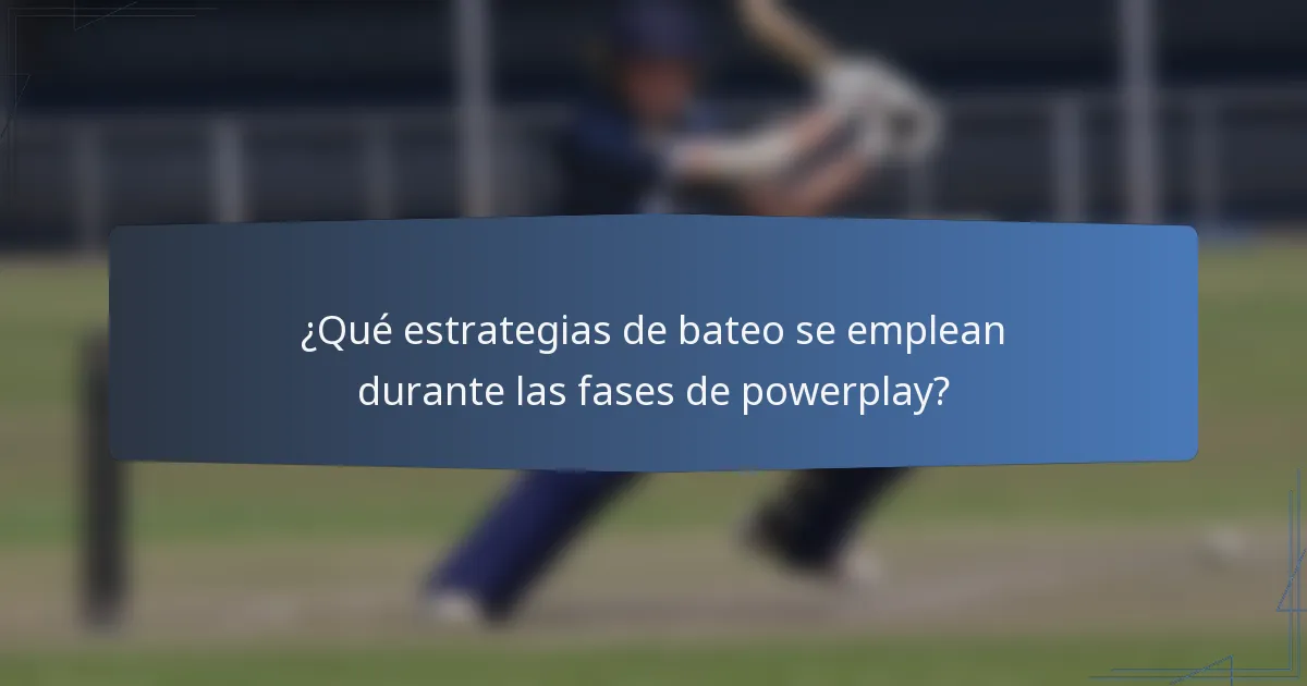 ¿Qué estrategias de bateo se emplean durante las fases de powerplay?