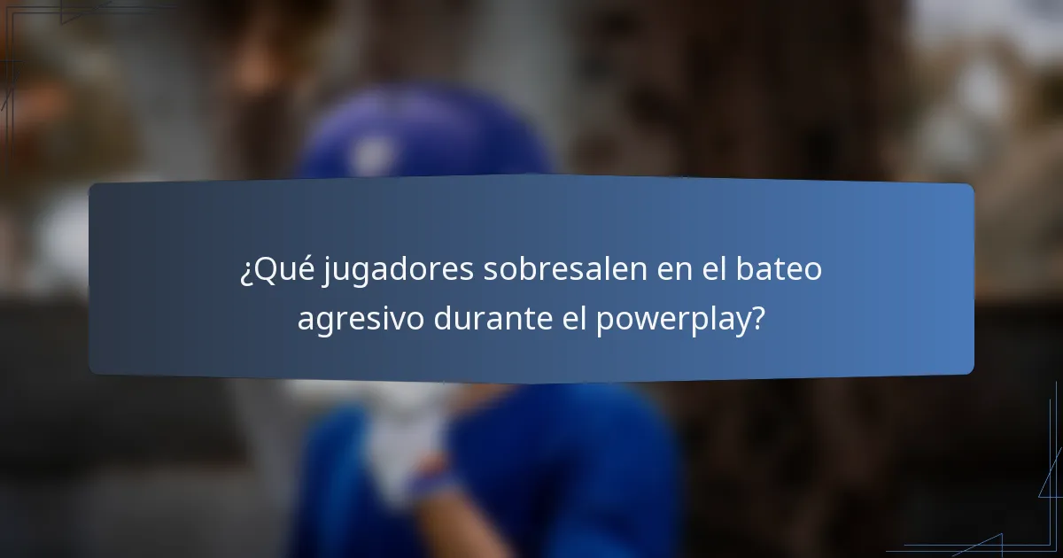 ¿Qué jugadores sobresalen en el bateo agresivo durante el powerplay?