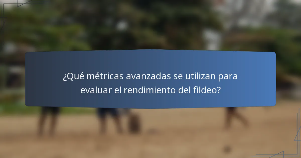 ¿Qué métricas avanzadas se utilizan para evaluar el rendimiento del fildeo?