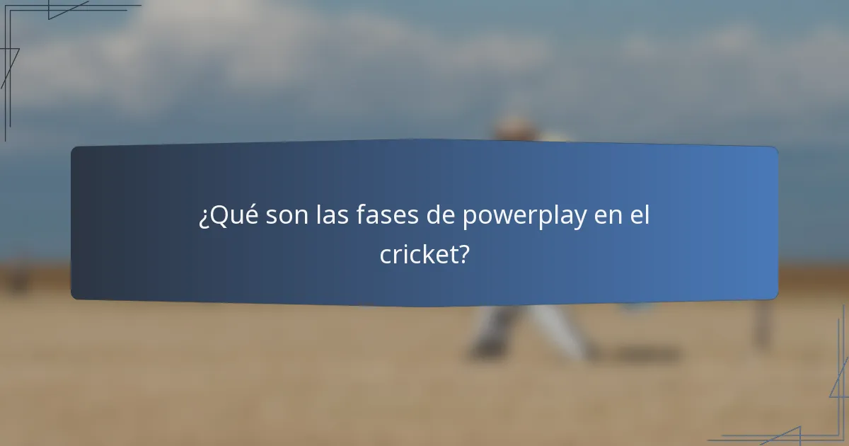 ¿Qué son las fases de powerplay en el cricket?